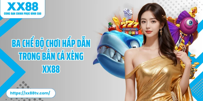 Ba chế độ chơi hấp dẫn trong bắn cá xèng XX88
