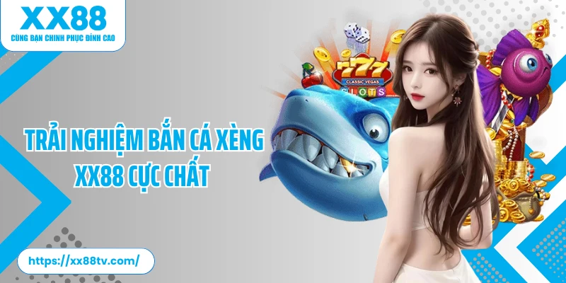 Trải nghiệm bắn cá xèng XX88 cực chất
